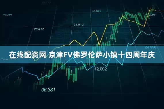 在线配资网 京津FV佛罗伦萨小镇十四周年庆