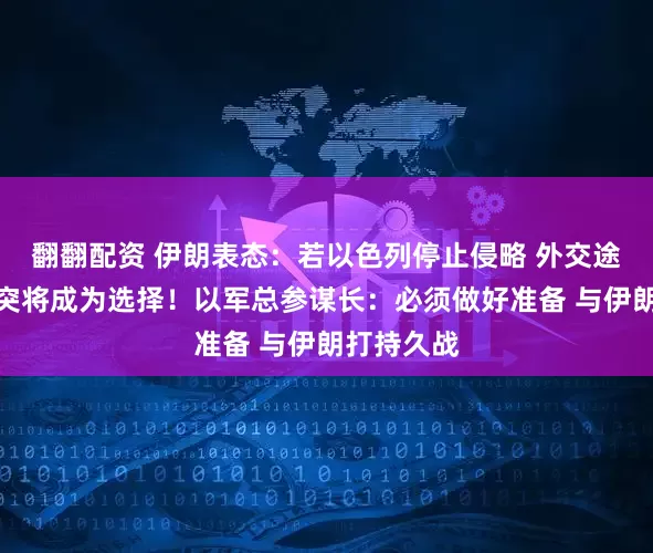 翻翻配资 伊朗表态：若以色列停止侵略 外交途径解决冲突将成为选择！以军总参谋长：必须做好准备 与伊朗打持久战