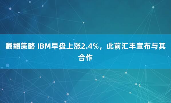 翻翻策略 IBM早盘上涨2.4%，此前汇丰宣布与其合作