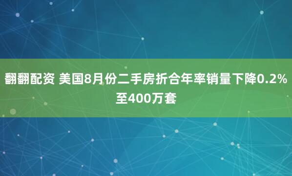翻翻配资 美国8月份二手房折合年率销量下降0.2%至400万套